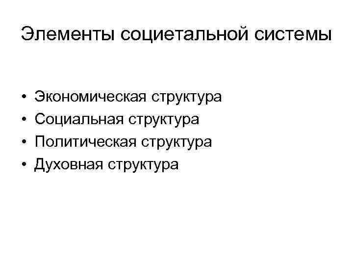 Элементы социетальной системы • • Экономическая структура Социальная структура Политическая структура Духовная структура 