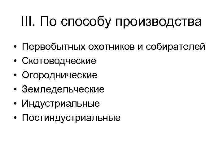 III. По способу производства • • • Первобытных охотников и собирателей Скотоводческие Огороднические Земледельческие