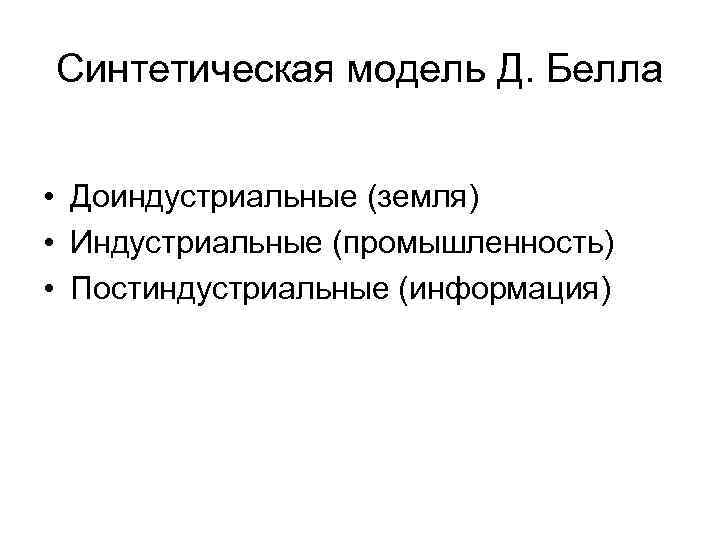 Синтетическая модель Д. Белла • Доиндустриальные (земля) • Индустриальные (промышленность) • Постиндустриальные (информация) 