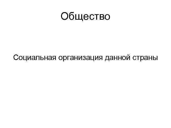 Общество Социальная организация данной страны 