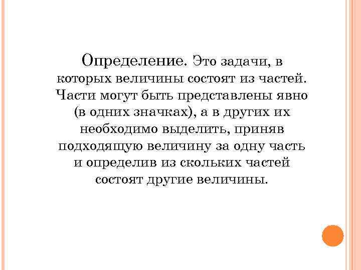 Определение. Это задачи, в которых величины состоят из частей. Части могут быть представлены явно