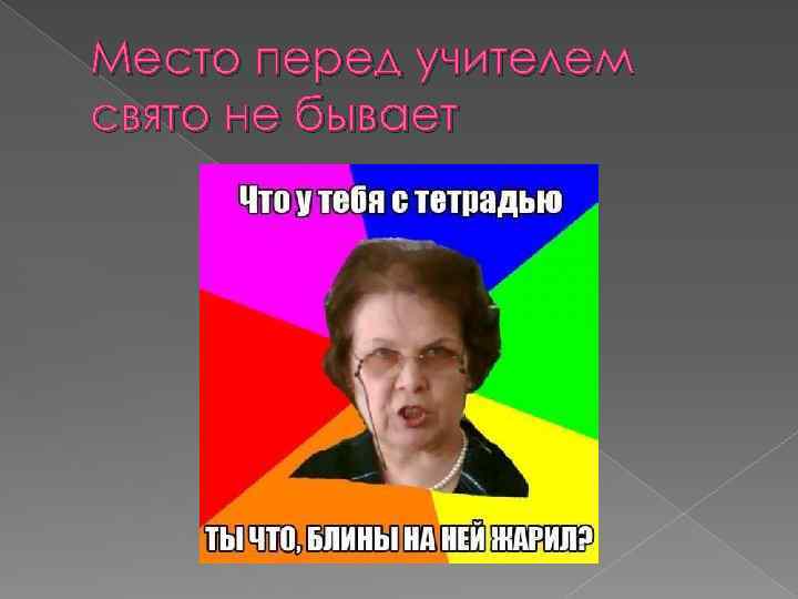 Место перед учителем свято не бывает 