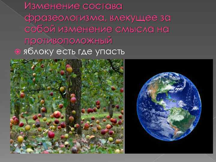 Изменение состава фразеологизма, влекущее за собой изменение смысла на противоположный яблоку есть где упасть