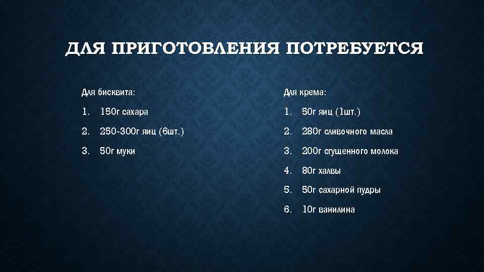 ДЛЯ ПРИГОТОВЛЕНИЯ ПОТРЕБУЕТСЯ Для бисквита: Для крема: 1. 150 г сахара 1. 50 г
