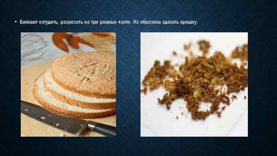  • Бисквит остудить, разрезать на три равные части. Из обрезков сделать крошку. 