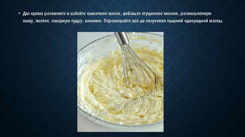  • Для крема разомните и взбейте сливочное масло, добавьте сгущенное молоко, размельченную халву,