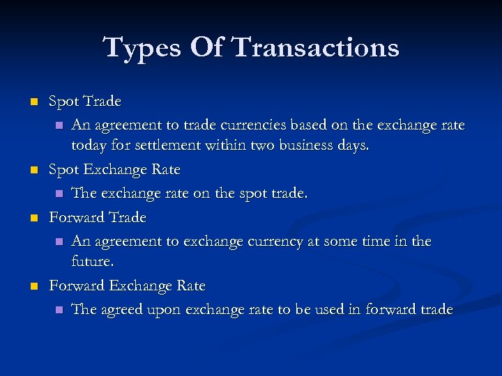 Types Of Transactions n n Spot Trade n An agreement to trade currencies based