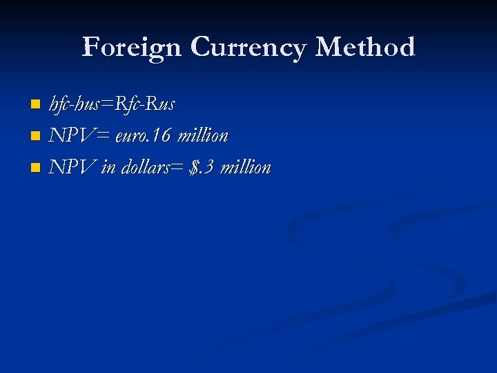 Foreign Currency Method hfc-hus=Rfc-Rus n NPV= euro. 16 million n NPV in dollars= $.