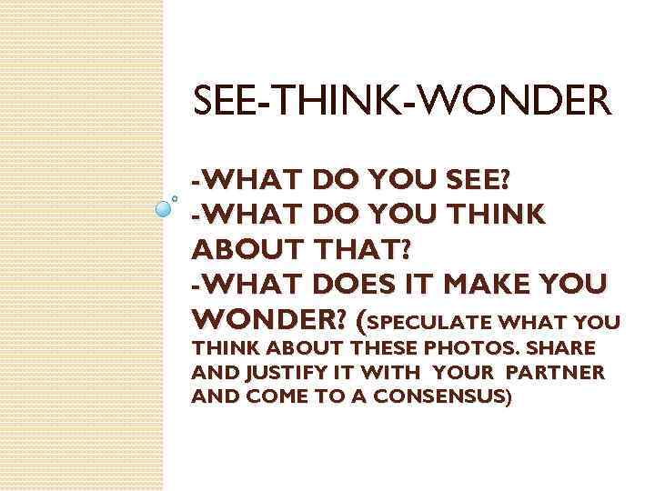 SEE-THINK-WONDER -WHAT DO YOU SEE? -WHAT DO YOU THINK ABOUT THAT? -WHAT DOES IT