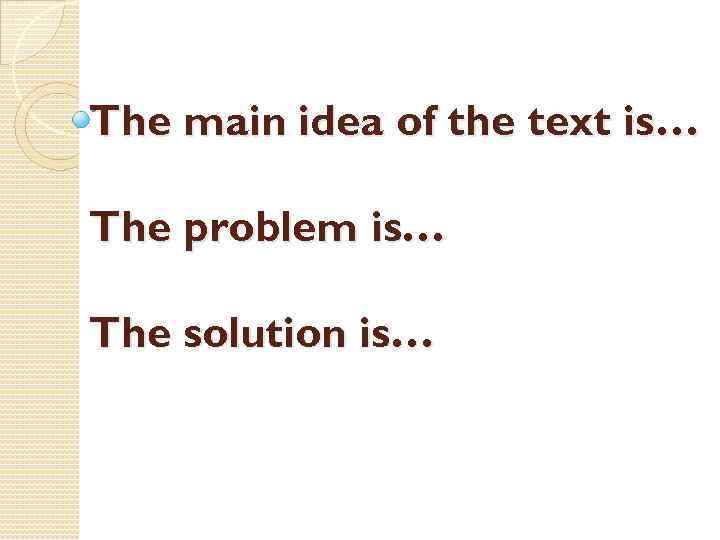 The main idea of the text is… The problem is… The solution is… 