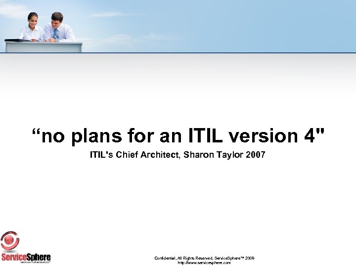 “no plans for an ITIL version 4" ITIL's Chief Architect, Sharon Taylor 2007 Confidential,