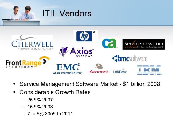ITIL Vendors • Service Management Software Market - $1 billion 2008 • Considerable Growth
