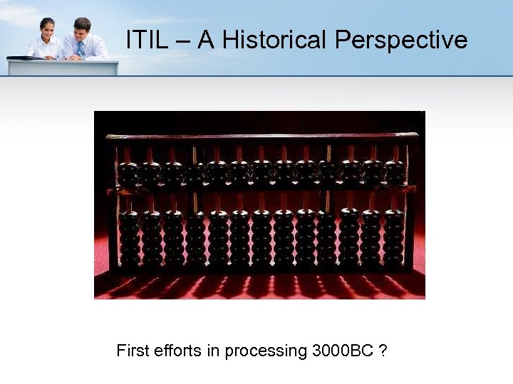 ITIL – A Historical Perspective First efforts in processing 3000 BC ? 