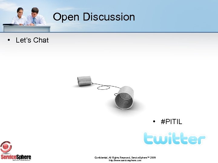 Open Discussion • Let’s Chat • #PITIL Confidential, All Rights Reserved, Service. Sphere™ 2008