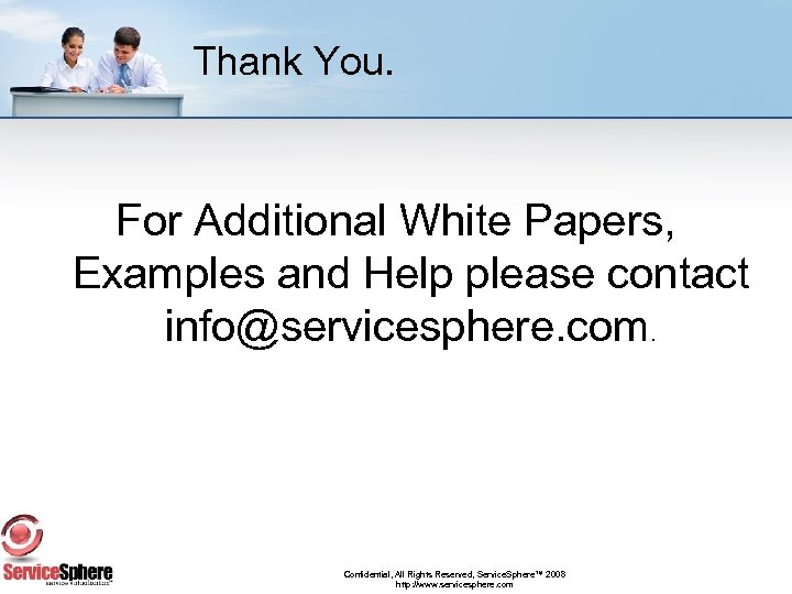 Thank You. For Additional White Papers, Examples and Help please contact info@servicesphere. com. Confidential,