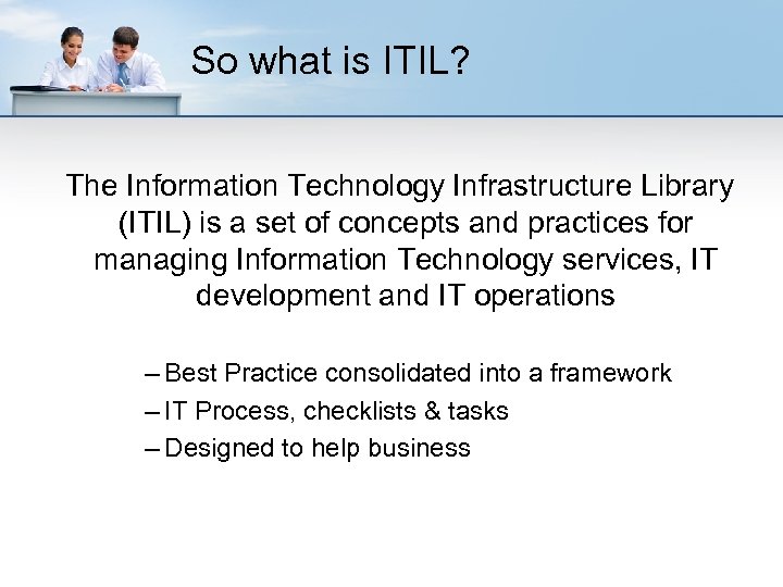 So what is ITIL? The Information Technology Infrastructure Library (ITIL) is a set of