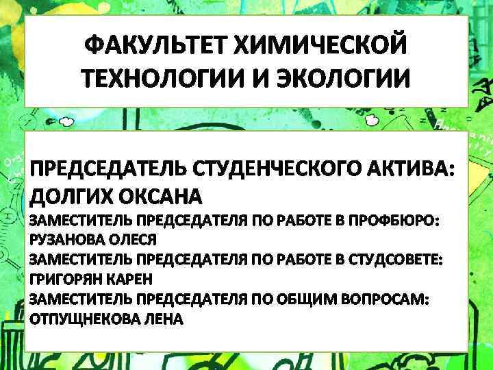 ФАКУЛЬТЕТ ХИМИЧЕСКОЙ ТЕХНОЛОГИИ И ЭКОЛОГИИ ПРЕДСЕДАТЕЛЬ СТУДЕНЧЕСКОГО АКТИВА: ДОЛГИХ ОКСАНА ЗАМЕСТИТЕЛЬ ПРЕДСЕДАТЕЛЯ ПО РАБОТЕ