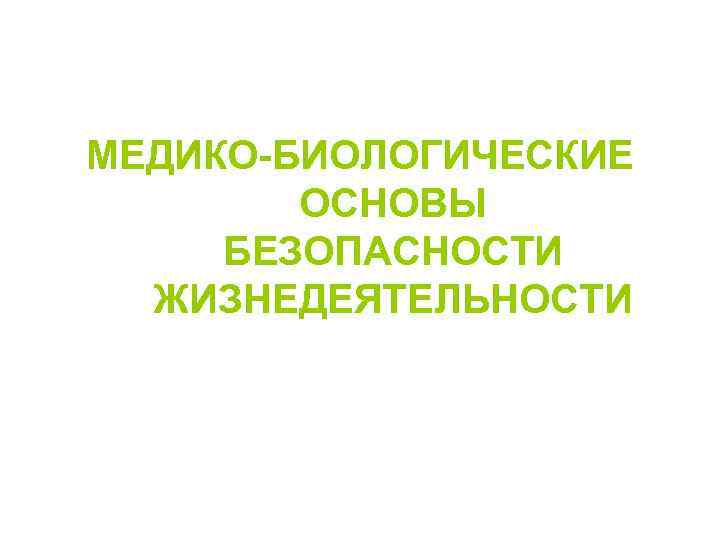 МЕДИКО-БИОЛОГИЧЕСКИЕ ОСНОВЫ БЕЗОПАСНОСТИ ЖИЗНЕДЕЯТЕЛЬНОСТИ 