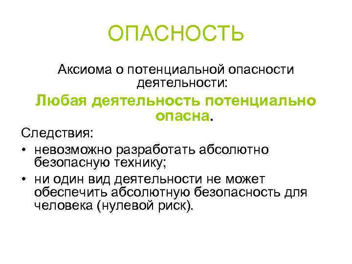 ОПАСНОСТЬ Аксиома о потенциальной опасности деятельности: Любая деятельность потенциально опасна. Следствия: • невозможно разработать