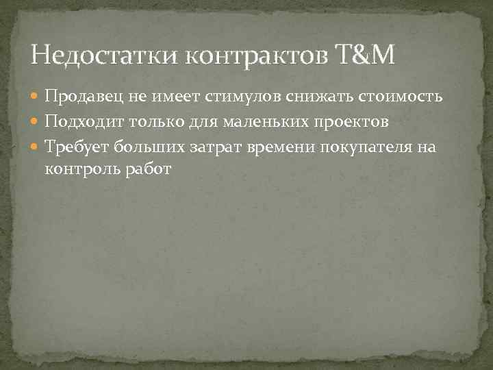 Недостатки контрактов T&M Продавец не имеет стимулов снижать стоимость Подходит только для маленьких проектов