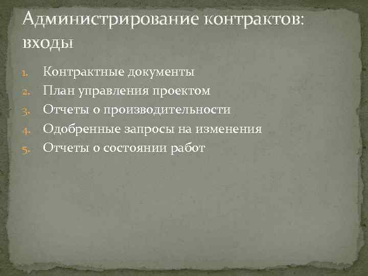 Администрирование контрактов: входы 1. 2. 3. 4. 5. Контрактные документы План управления проектом Отчеты