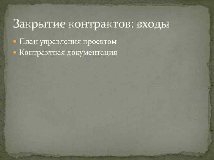 Закрытие контрактов: входы План управления проектом Контрактная документация 