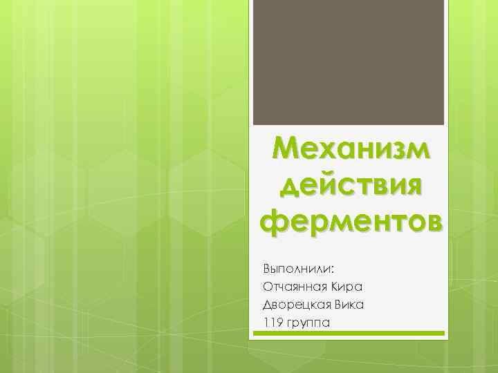 Механизм действия ферментов Выполнили: Отчаянная Кира Дворецкая Вика 119 группа 