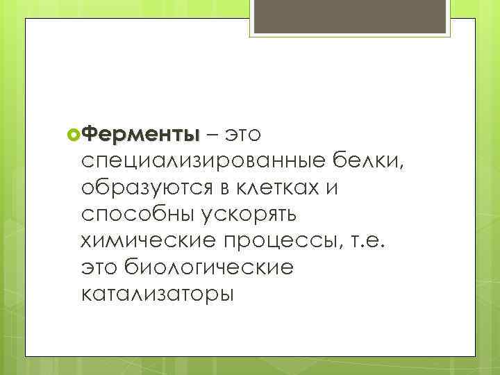  Ферменты – это специализированные белки, образуются в клетках и способны ускорять химические процессы,