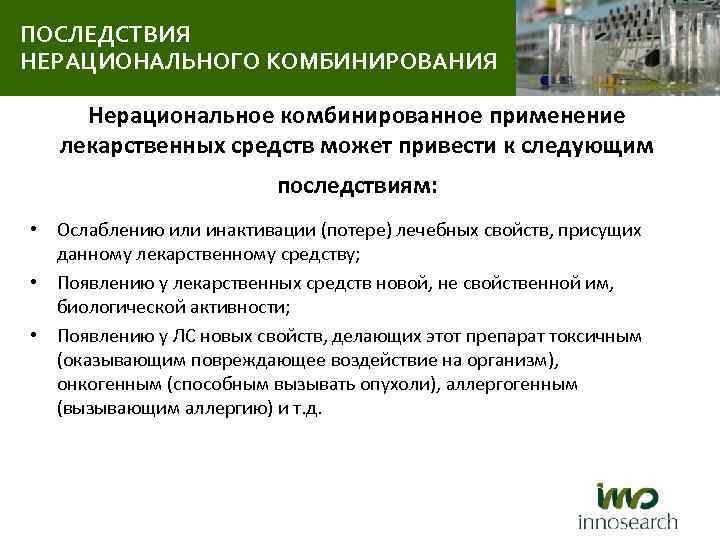 ПОСЛЕДСТВИЯ НЕРАЦИОНАЛЬНОГО КОМБИНИРОВАНИЯ Нерациональное комбинированное применение лекарственных средств может привести к следующим последствиям: •