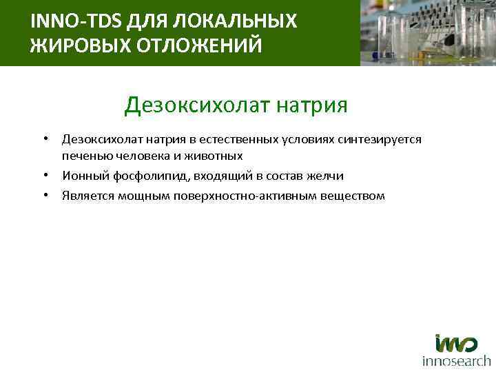 INNO-TDS ДЛЯ ЛОКАЛЬНЫХ ЖИРОВЫХ ОТЛОЖЕНИЙ Дезоксихолат натрия • Дезоксихолат натрия в естественных условиях синтезируется