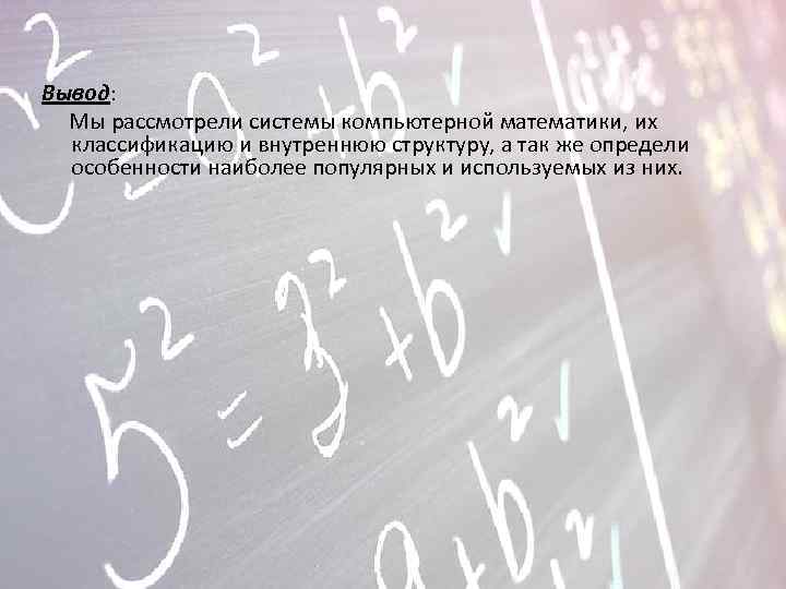 Вывод: Мы рассмотрели системы компьютерной математики, их классификацию и внутреннюю структуру, а так же