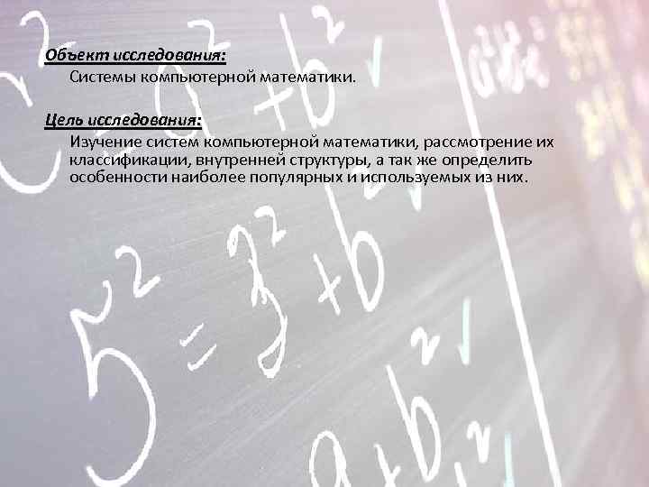 Объект исследования: Системы компьютерной математики. Цель исследования: Изучение систем компьютерной математики, рассмотрение их классификации,