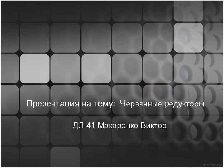 Презентация на тему: Червячные редукторы ДЛ-41 Макаренко Виктор 