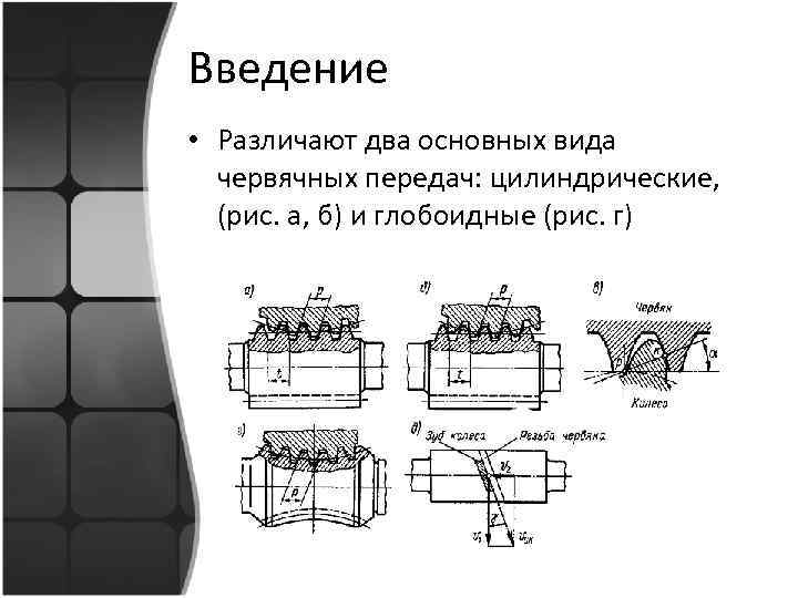 Введение • Различают два основных вида червячных передач: цилиндрические, (рис. а, б) и глобоидные