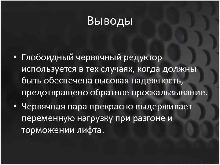 Выводы • Глобоидный червячный редуктор используется в тех случаях, когда должны быть обеспечена высокая