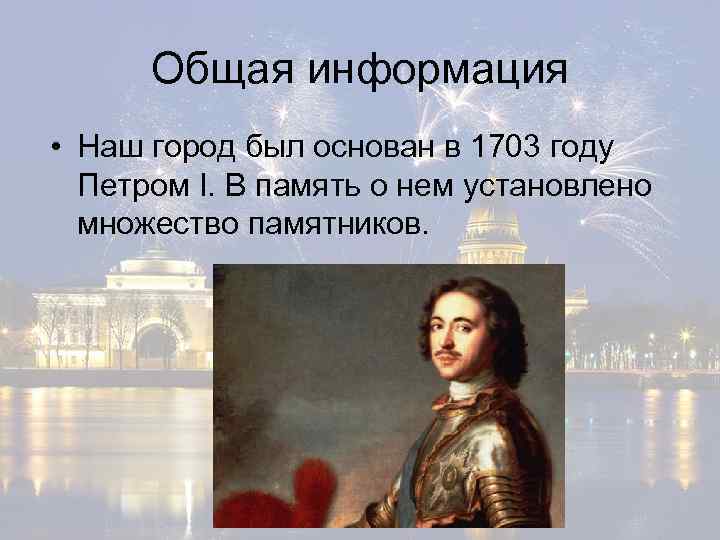 Общая информация • Наш город был основан в 1703 году Петром I. В память