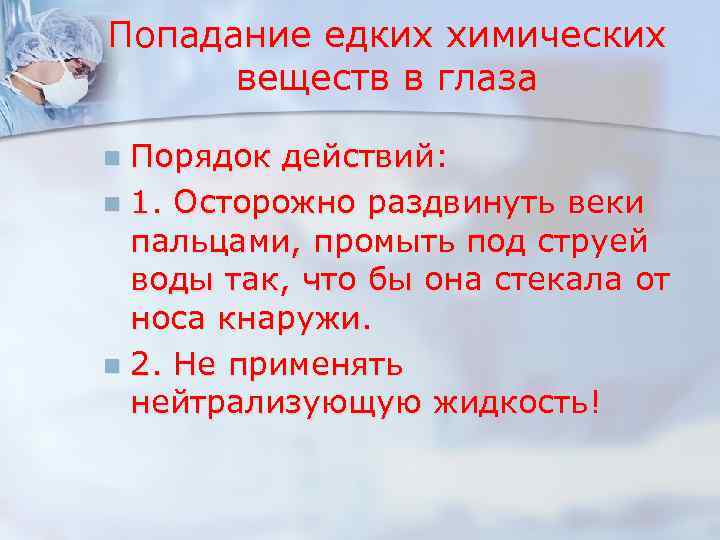 Попадание едких химических веществ в глаза Порядок действий: n 1. Осторожно раздвинуть веки пальцами,
