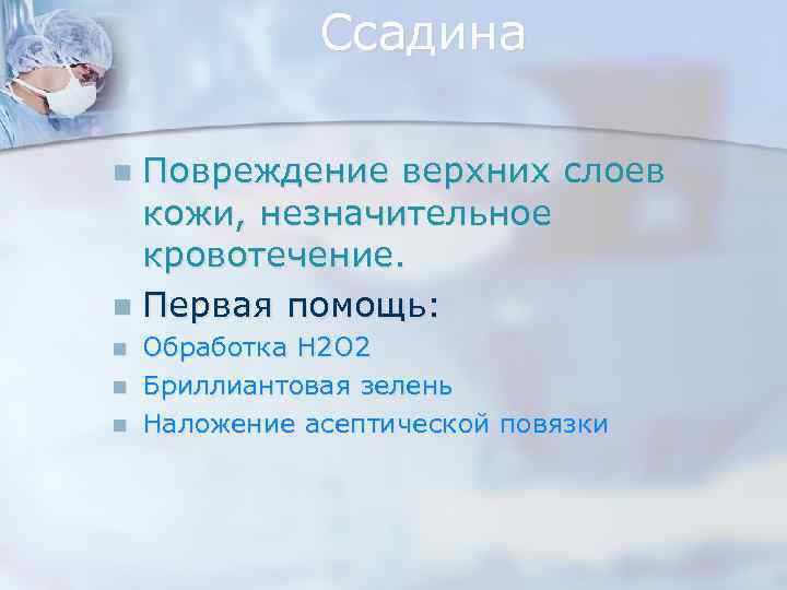 Ссадина Повреждение верхних слоев кожи, незначительное кровотечение. n Первая помощь: n n Обработка H