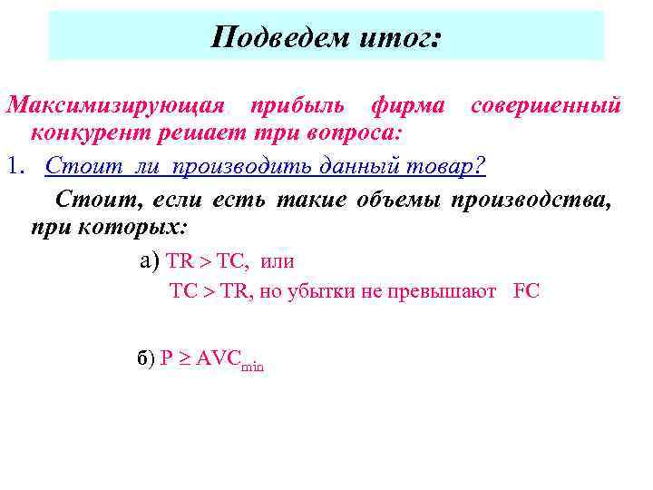 Подведем итог: Максимизирующая прибыль фирма совершенный конкурент решает три вопроса: 1. Стоит ли производить