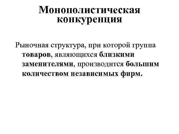 Монополистическая конкуренция Рыночная структура, при которой группа товаров, являющихся близкими заменителями, производится большим количеством