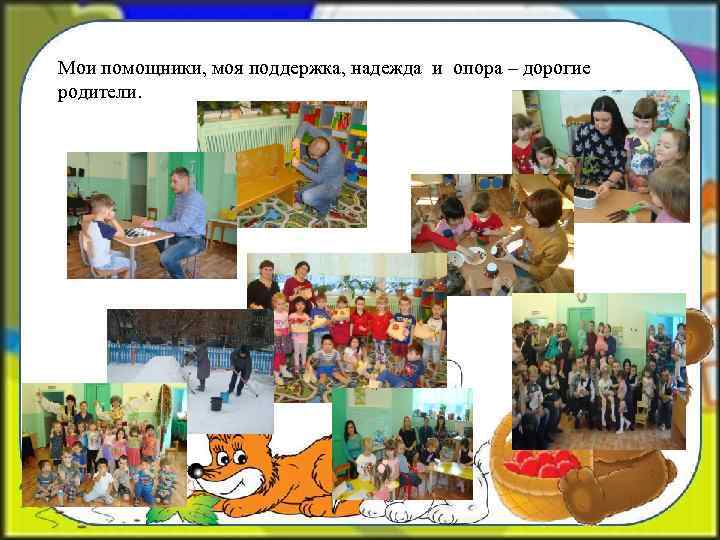 Мои помощники, моя поддержка, надежда и опора – дорогие родители. 