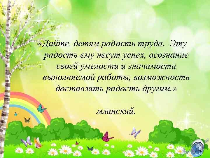  «Дайте детям радость труда. Эту радость ему несут успех, осознание своей умелости и