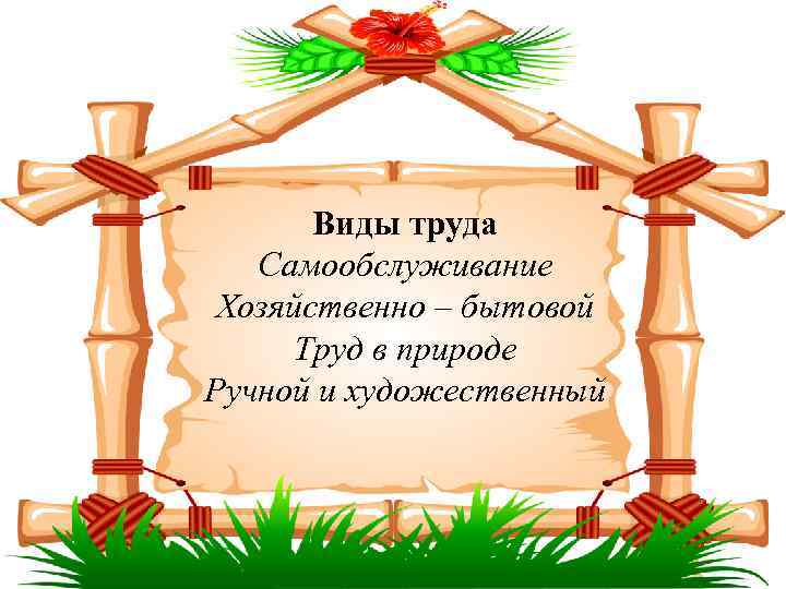 Виды труда Самообслуживание Хозяйственно – бытовой Труд в природе Ручной и художественный 