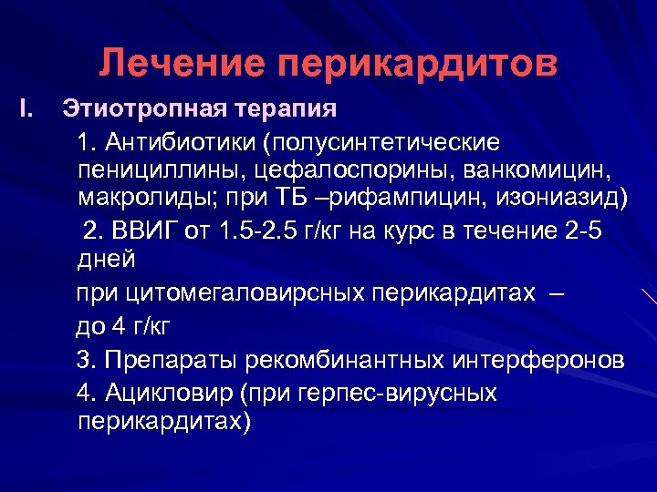 Лечение перикардитов I. Этиотропная терапия 1. Антибиотики (полусинтетические пенициллины, цефалоспорины, ванкомицин, макролиды; при ТБ