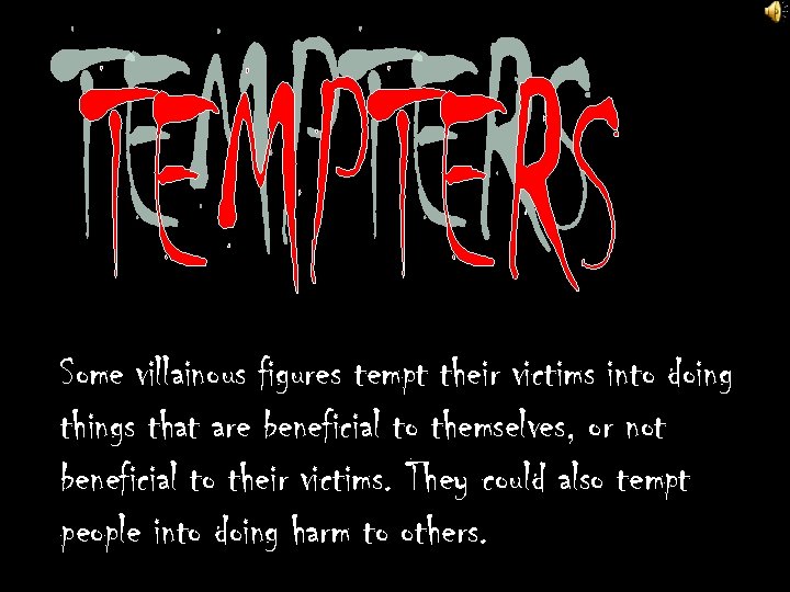 Some villainous figures tempt their victims into doing things that are beneficial to themselves,