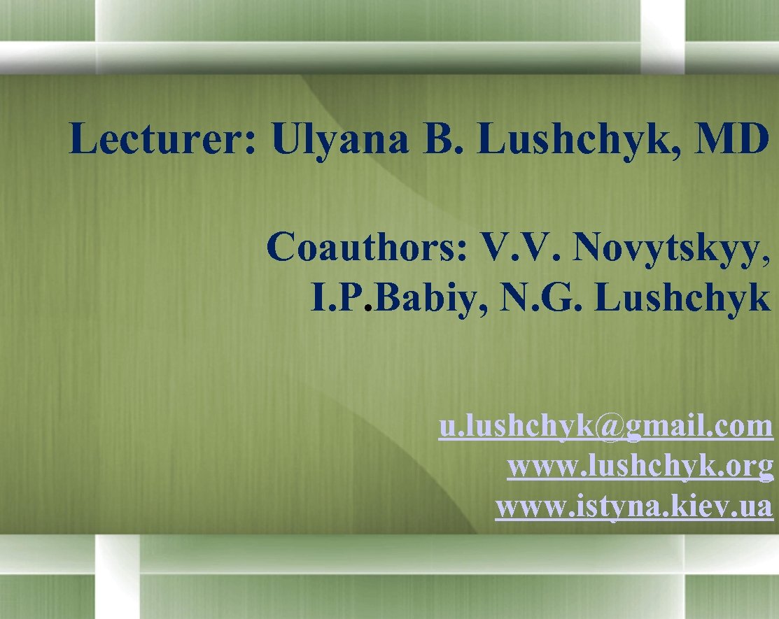 Lecturer: Ulyana B. Lushchyk, MD Coauthors: V. V. Novytskyy, I. P. Babiy, N. G.
