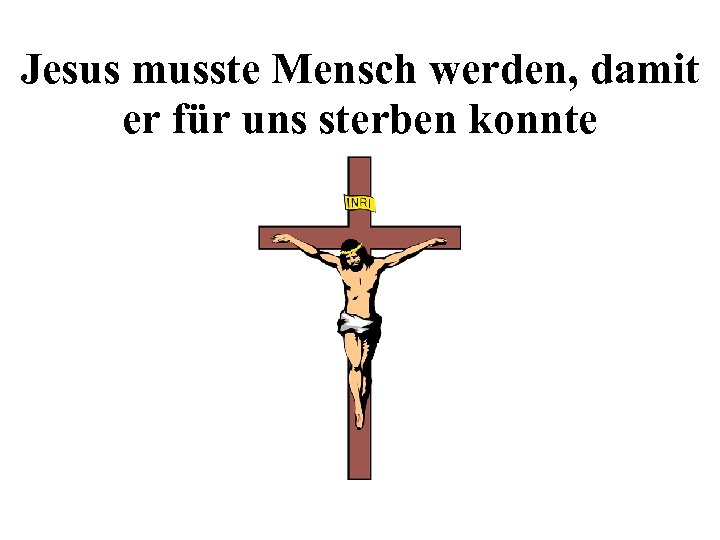 Jesus musste Mensch werden, damit er für uns sterben konnte 