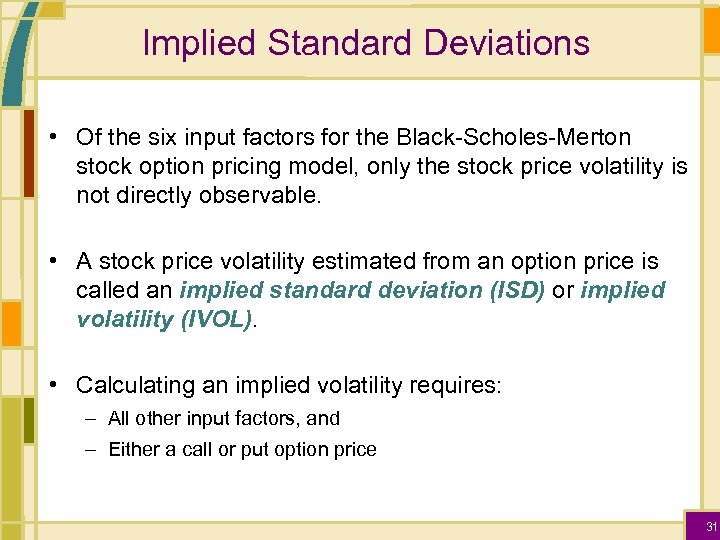Implied Standard Deviations • Of the six input factors for the Black-Scholes-Merton stock option