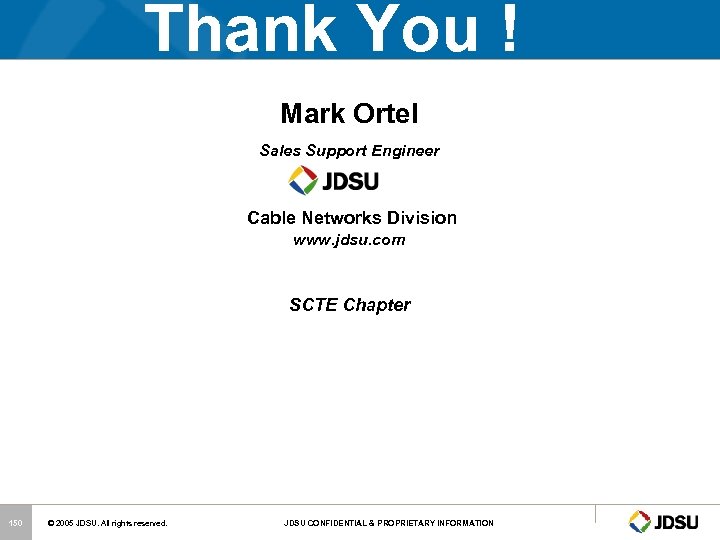 Thank You ! Mark Ortel Sales Support Engineer Cable Networks Division www. jdsu. com