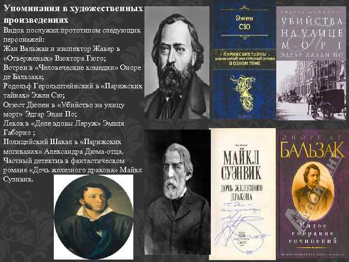 Упоминания в художественных произведениях Видок послужил прототипом следующих персонажей: Жан Вальжан и инспектор Жавер